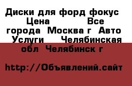 Диски для форд фокус › Цена ­ 6 000 - Все города, Москва г. Авто » Услуги   . Челябинская обл.,Челябинск г.